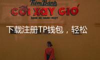 下载注册TP钱包，轻松管理数字资产，畅享安全交易