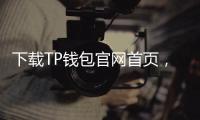 下载TP钱包官网首页，开启数字资产管理新纪元