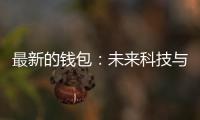 最新的钱包：未来科技与时尚的完美融合