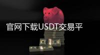 官网下载USDT交易平台：开启数字资产安全高效交易的新入口