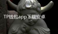 TP钱包app下载安卓版最新版本上线，开启数字资产新纪元