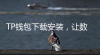 TP钱包下载安装，让数字资产管理更轻松
