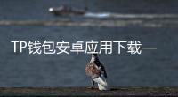 TP钱包安卓应用下载——轻松管理数字资产的最佳选择