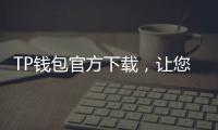 TP钱包官方下载，让您的数字资产管理更轻松