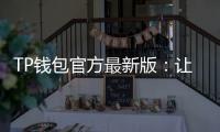 TP钱包官方最新版：让区块链资产管理更简单