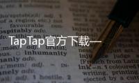 TapTap官方下载——畅享手游世界的完美选择