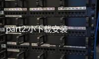 part2:小下载安装全流程与安全守则:从下载到日常使用的实战指南