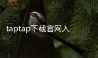 taptap下载官网入口：如何快速找到官方入口，安心畅玩海量好游戏