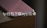 tp钱包下载app安卓版：一站式数字资产管理从此轻松开启