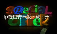 tp钱包安卓版下载：开启高效安全的数字资产管理之旅