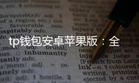 tp钱包安卓苹果版：全新一代跨平台数字钱包体验