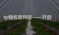 tp钱包官网版——开启数字资产新纪元